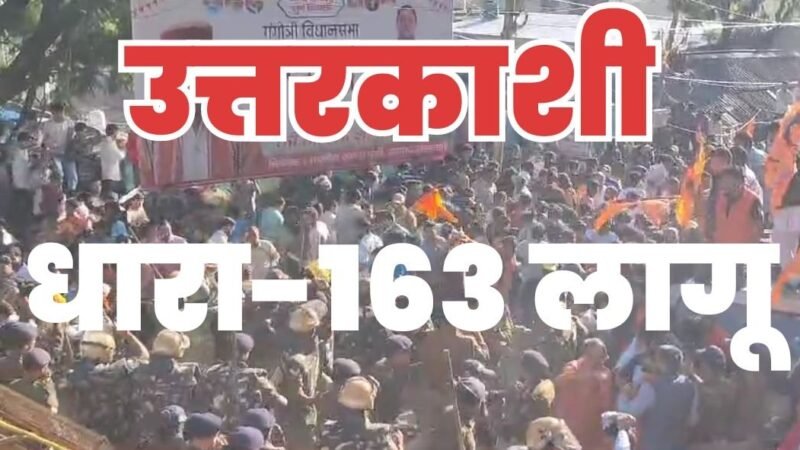 उत्तरकाशी से बड़ी खबर: जिले में धारा-163 लागू, प्रदर्शनों पर रोक, 5 से ज्यादा लोगों के एक साथ जुटने पर पाबंदी