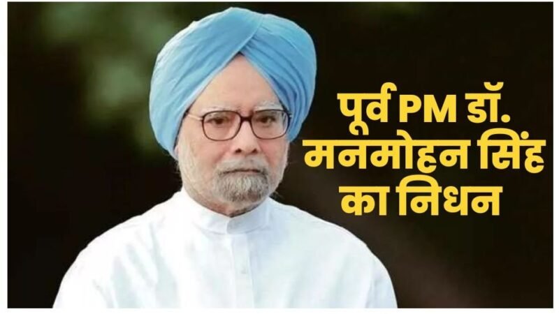 बड़ी खबर: पूर्व प्रधानमंत्री डॉ. मनमोहन सिंह का निधन, AIIMS में ली अंतिम सांस 