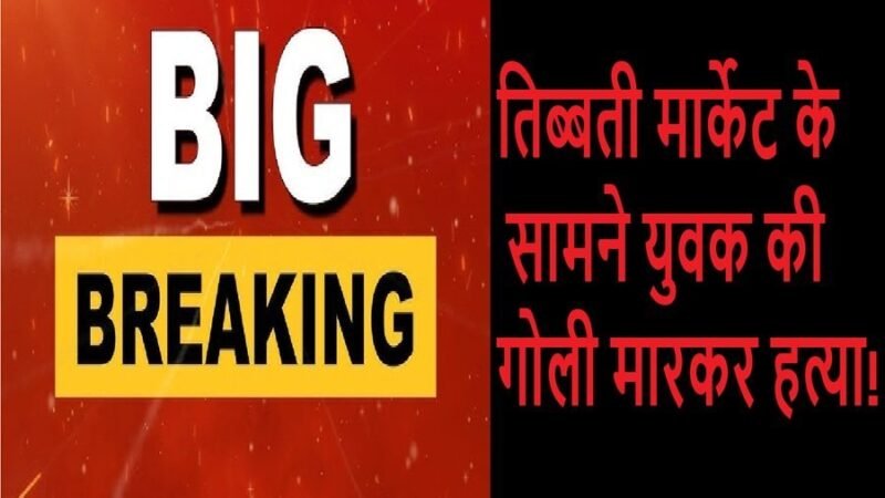 उत्तराखंड बिग ब्रेकिंग :  तिब्बती मार्केट के सामने युवक की गोली मारकर हत्या