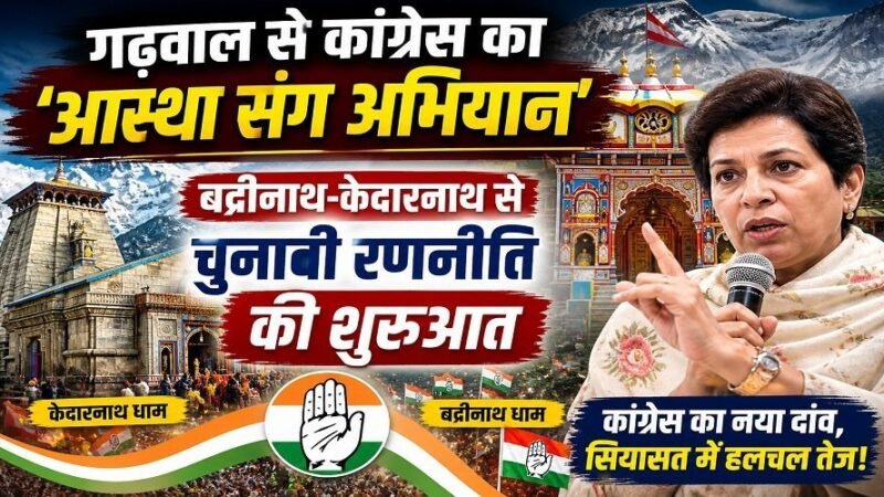 गढ़वाल से कांग्रेस का ‘आस्था संग अभियान’, बदरीनाथ-केदारनाथ से चुनावी रणनीति की शुरुआत
